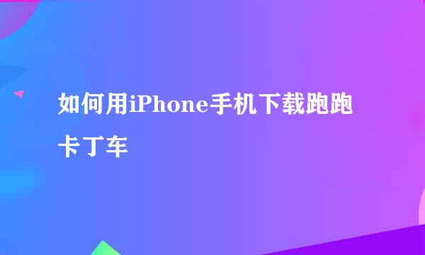 如何用iPhone手机下载跑跑卡丁车