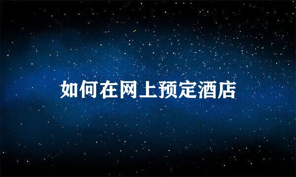 如何在网上预定酒店