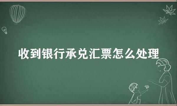 收到银行承兑汇票怎么处理