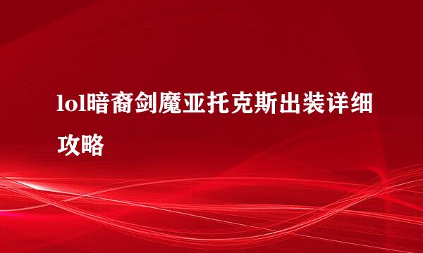 lol暗裔剑魔亚托克斯出装详细攻略