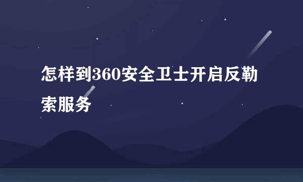 怎样到360安全卫士开启反勒索服务