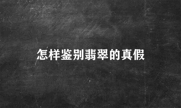 怎样鉴别翡翠的真假