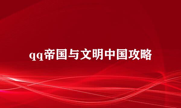 qq帝国与文明中国攻略