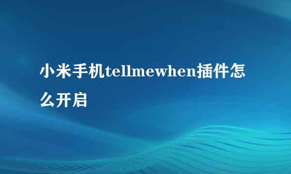 小米手机tellmewhen插件怎么开启