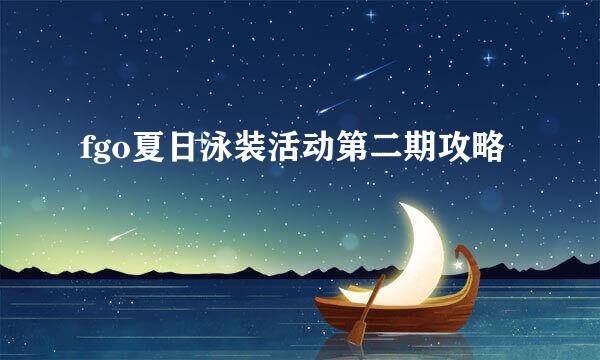 fgo夏日泳装活动第二期攻略