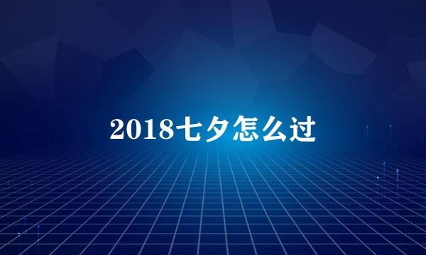 2018七夕怎么过
