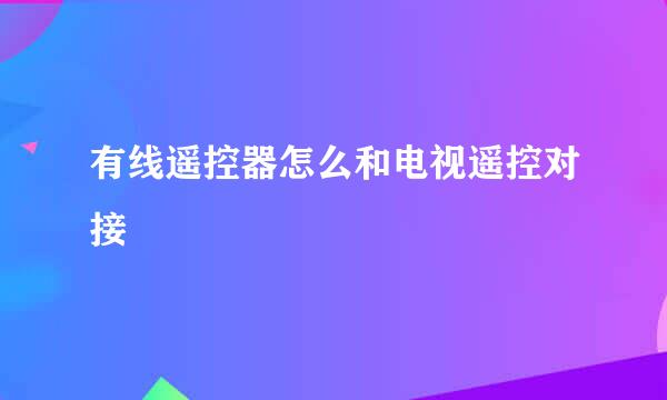有线遥控器怎么和电视遥控对接