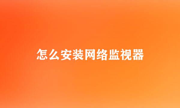 怎么安装网络监视器