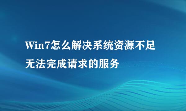 Win7怎么解决系统资源不足无法完成请求的服务