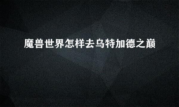 魔兽世界怎样去乌特加德之巅