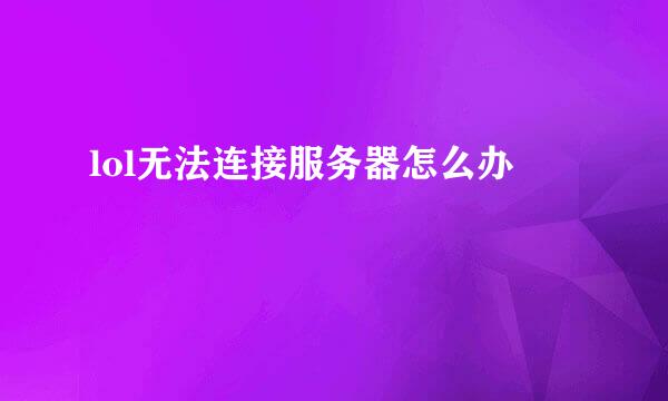 lol无法连接服务器怎么办