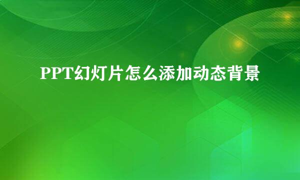 PPT幻灯片怎么添加动态背景