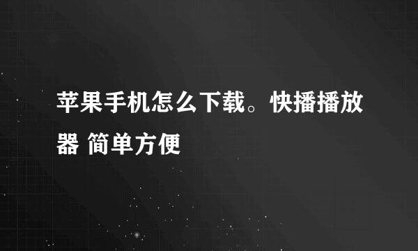 苹果手机怎么下载。快播播放器 简单方便