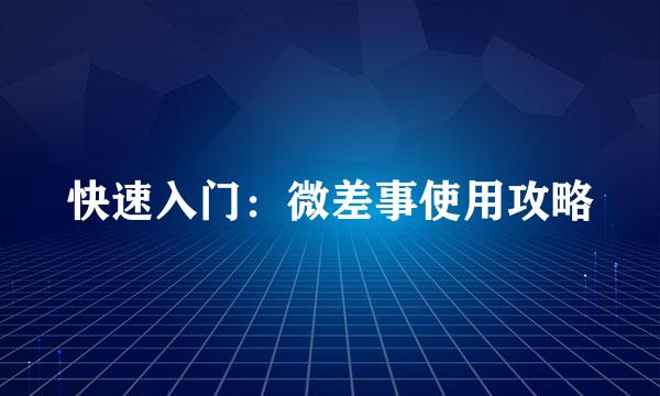 快速入门：微差事使用攻略
