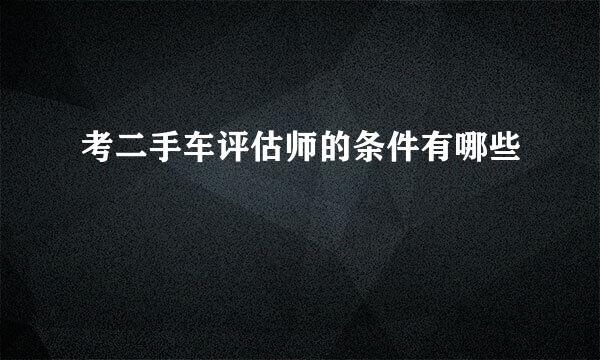 考二手车评估师的条件有哪些
