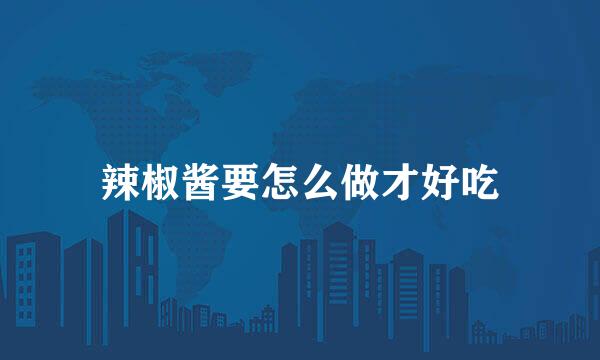 辣椒酱要怎么做才好吃