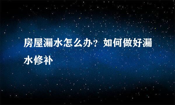房屋漏水怎么办？如何做好漏水修补