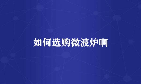 如何选购微波炉啊