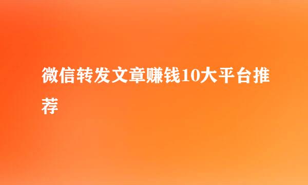 微信转发文章赚钱10大平台推荐