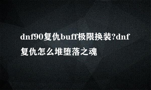 dnf90复仇buff极限换装?dnf复仇怎么堆堕落之魂