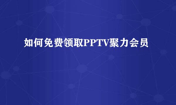 如何免费领取PPTV聚力会员