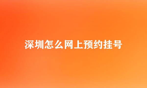 深圳怎么网上预约挂号