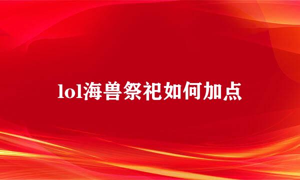lol海兽祭祀如何加点