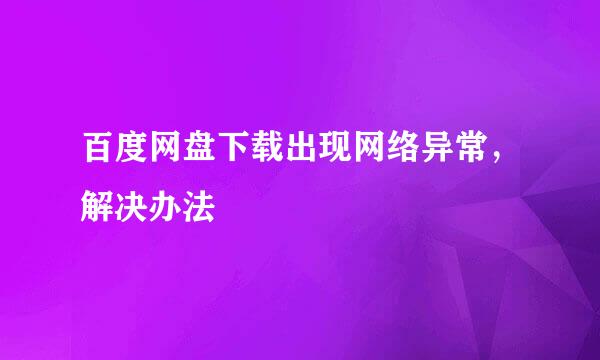 百度网盘下载出现网络异常，解决办法