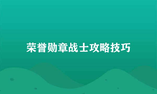 荣誉勋章战士攻略技巧
