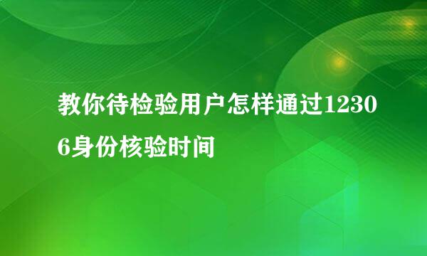 教你待检验用户怎样通过12306身份核验时间