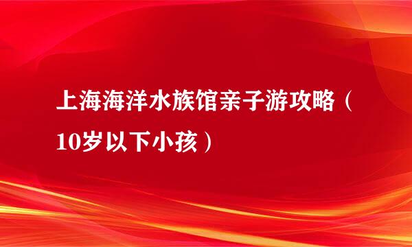 上海海洋水族馆亲子游攻略（10岁以下小孩）