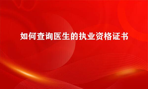 如何查询医生的执业资格证书
