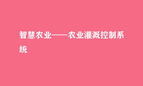 智慧农业——农业灌溉控制系统