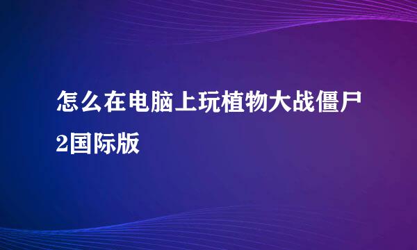 怎么在电脑上玩植物大战僵尸2国际版