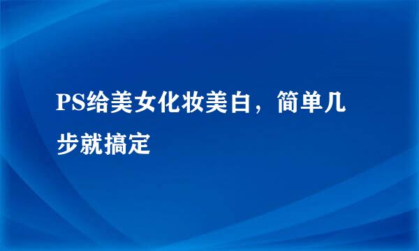 PS给美女化妆美白，简单几步就搞定