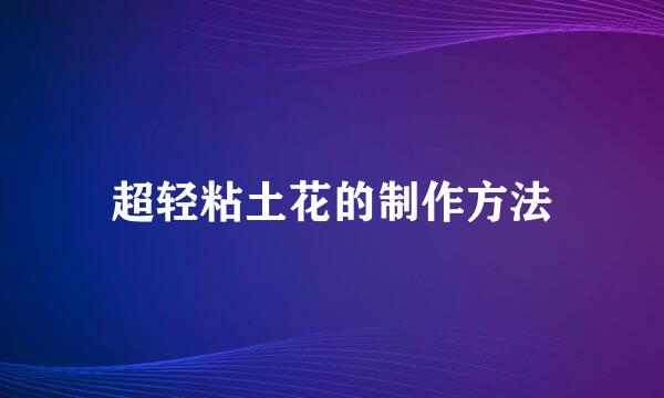 超轻粘土花的制作方法