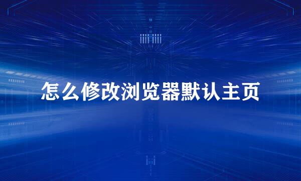 怎么修改浏览器默认主页