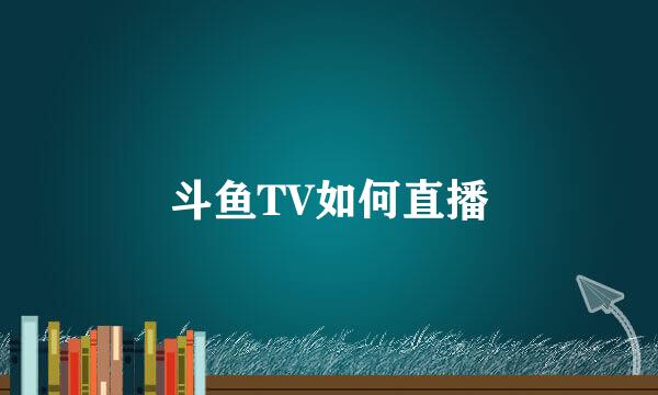 斗鱼TV如何直播
