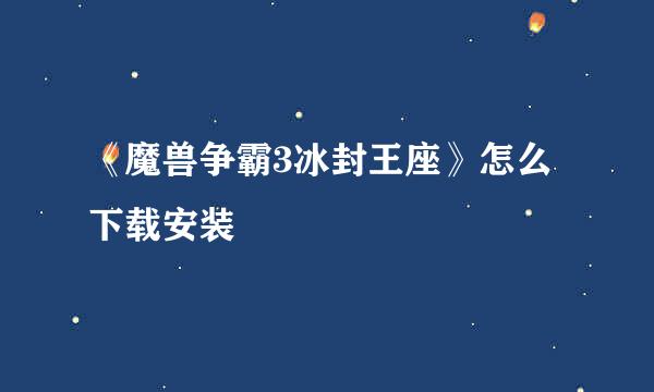《魔兽争霸3冰封王座》怎么下载安装