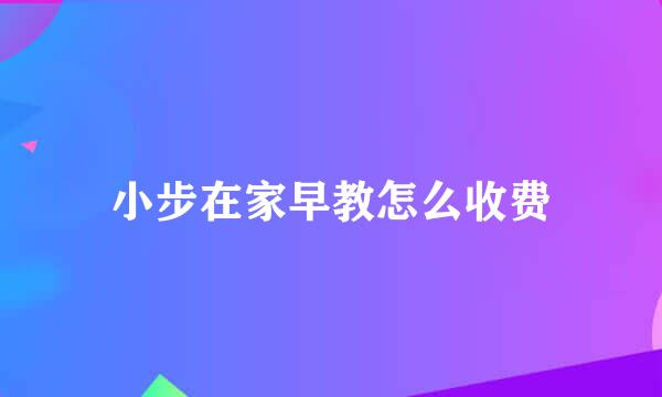小步在家早教怎么收费