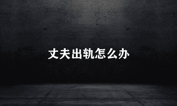 丈夫出轨怎么办