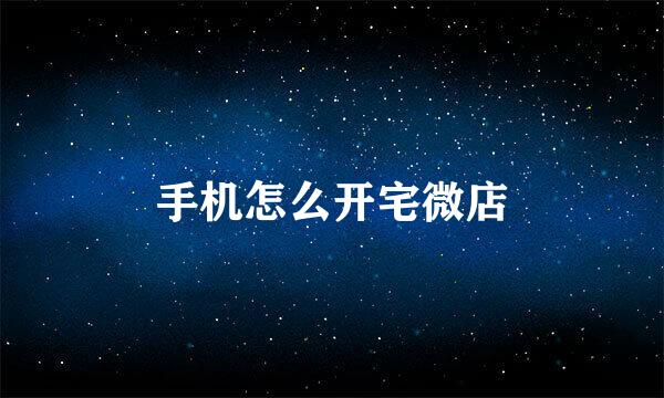 手机怎么开宅微店