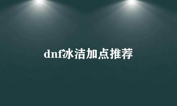 dnf冰洁加点推荐