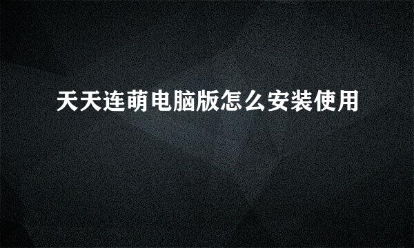 天天连萌电脑版怎么安装使用