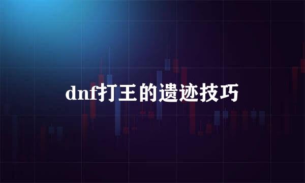 dnf打王的遗迹技巧