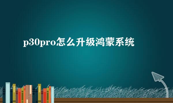 p30pro怎么升级鸿蒙系统