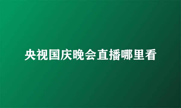 央视国庆晚会直播哪里看