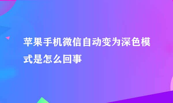 苹果手机微信自动变为深色模式是怎么回事