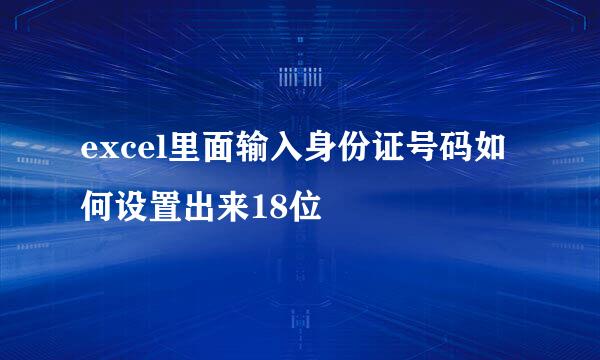 excel里面输入身份证号码如何设置出来18位