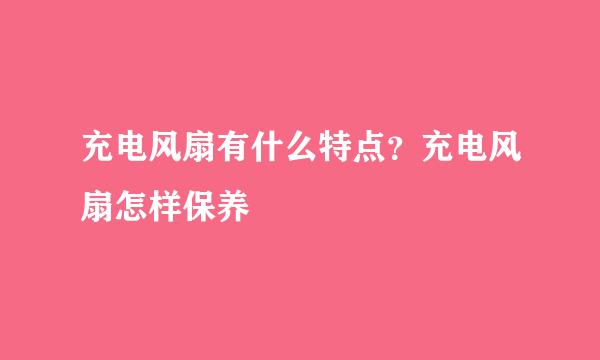 充电风扇有什么特点？充电风扇怎样保养